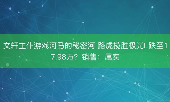 文轩主仆游戏河马的秘密河 路虎揽胜极光L跌至17.98万？销售：属实