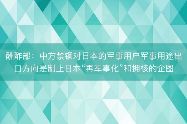酬酢部：中方禁锢对日本的军事用户军事用途出口方向是制止日本“再军事化”和拥核的企图