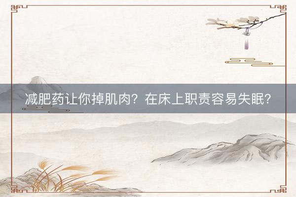 减肥药让你掉肌肉？在床上职责容易失眠？
