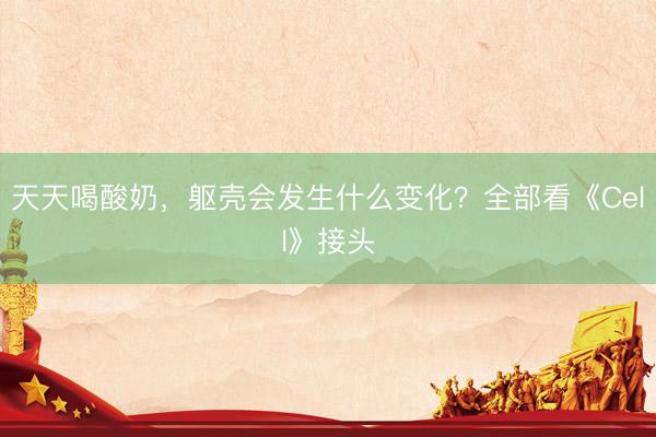 天天喝酸奶，躯壳会发生什么变化？全部看《Cell》接头