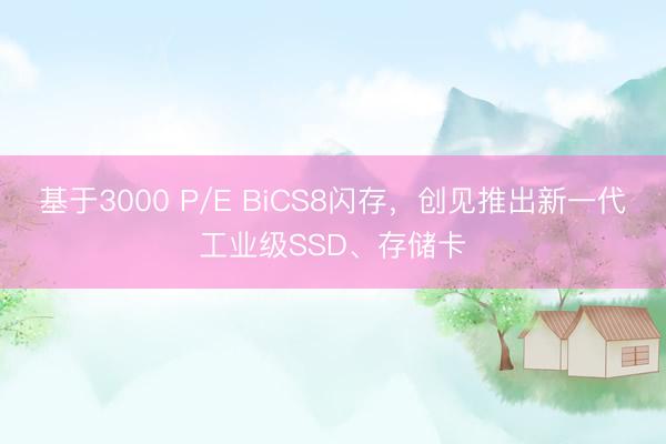 基于3000 P/E BiCS8闪存，创见推出新一代工业级SSD、存储卡