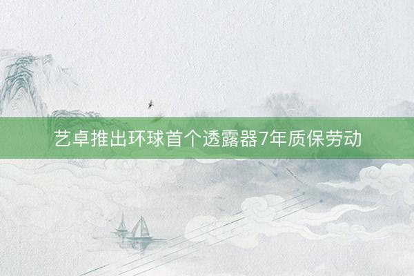 艺卓推出环球首个透露器7年质保劳动